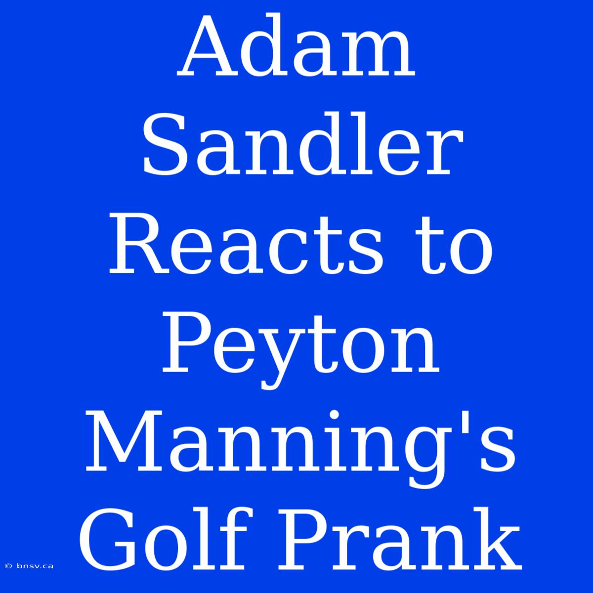 Adam Sandler Reacts To Peyton Manning's Golf Prank