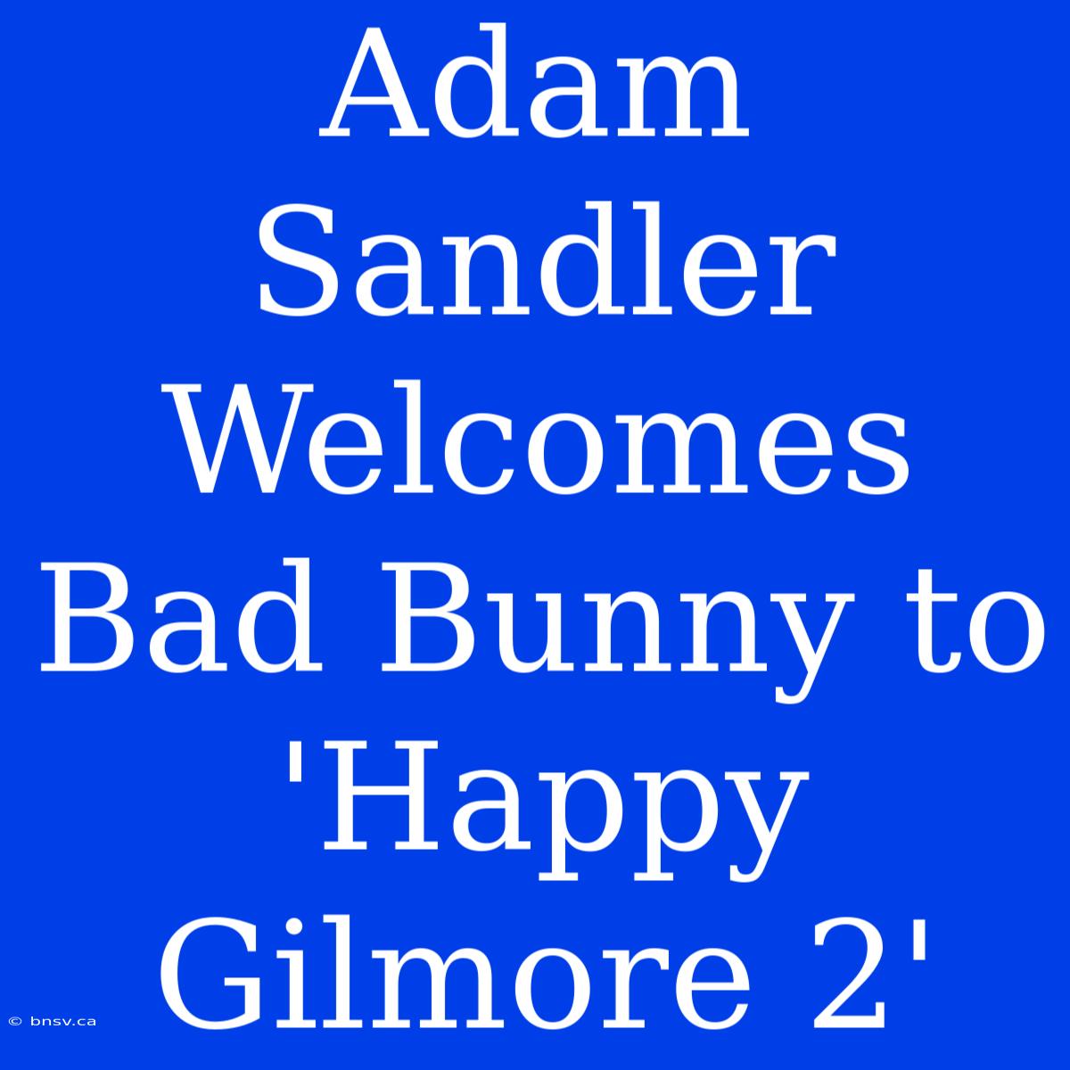 Adam Sandler Welcomes Bad Bunny To 'Happy Gilmore 2'