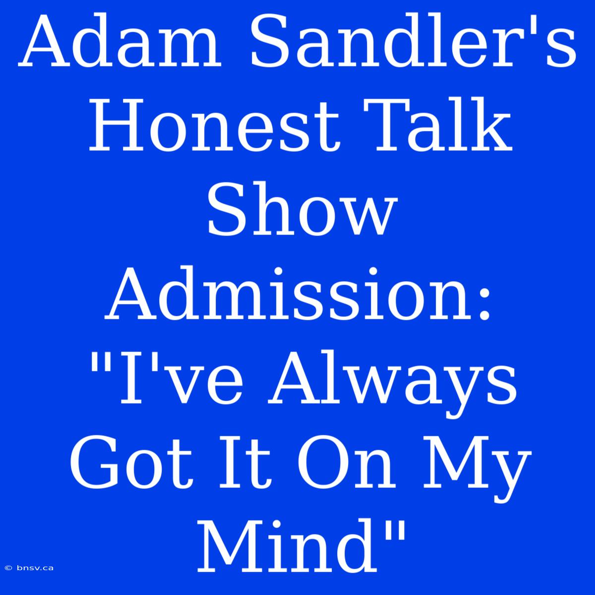 Adam Sandler's Honest Talk Show Admission: 