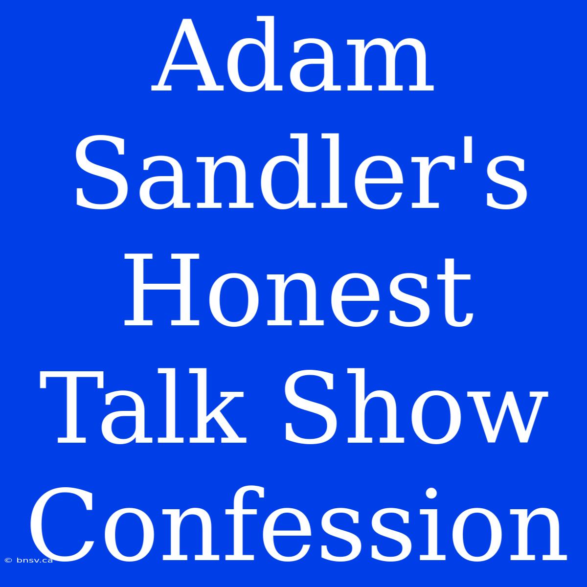 Adam Sandler's Honest Talk Show Confession