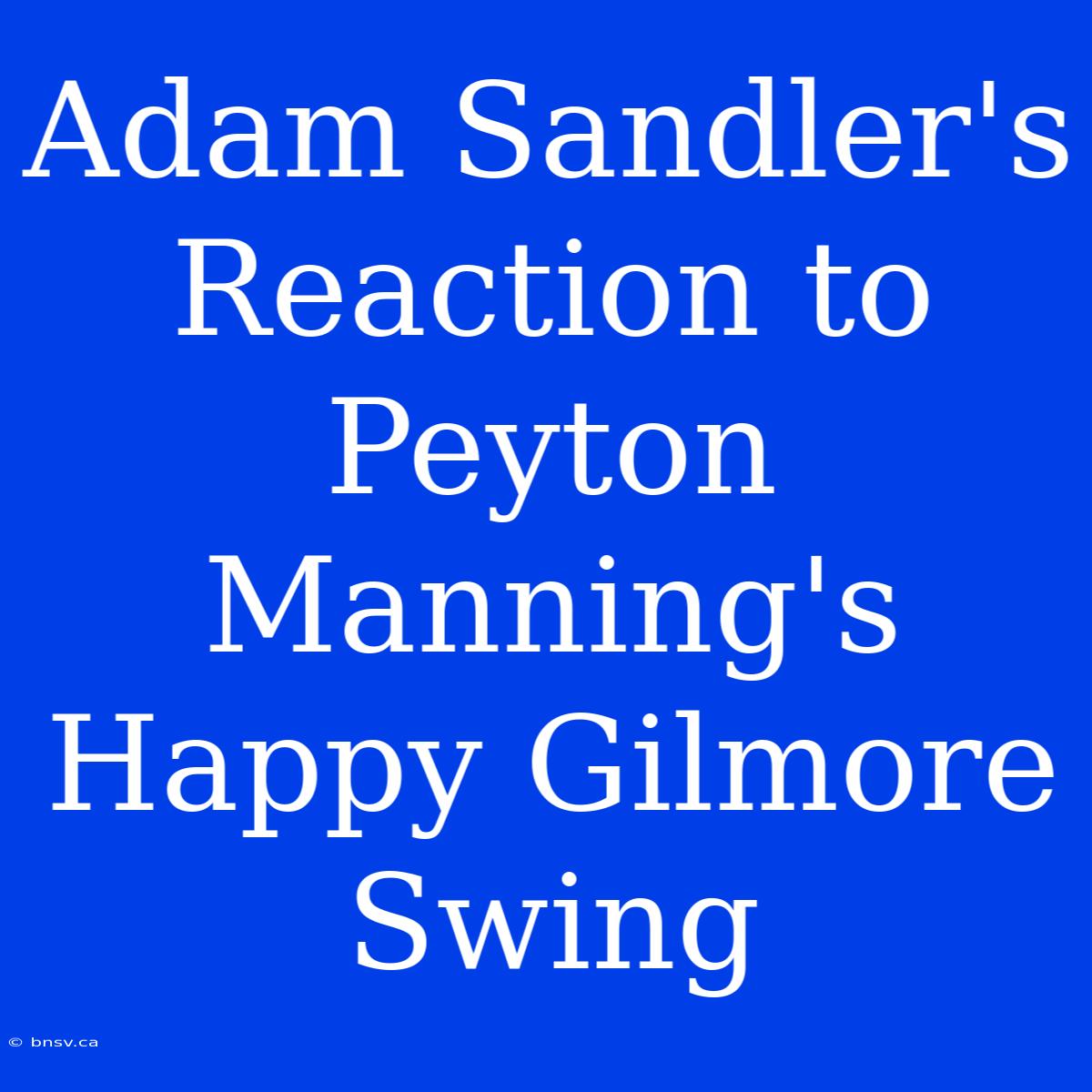 Adam Sandler's Reaction To Peyton Manning's Happy Gilmore Swing