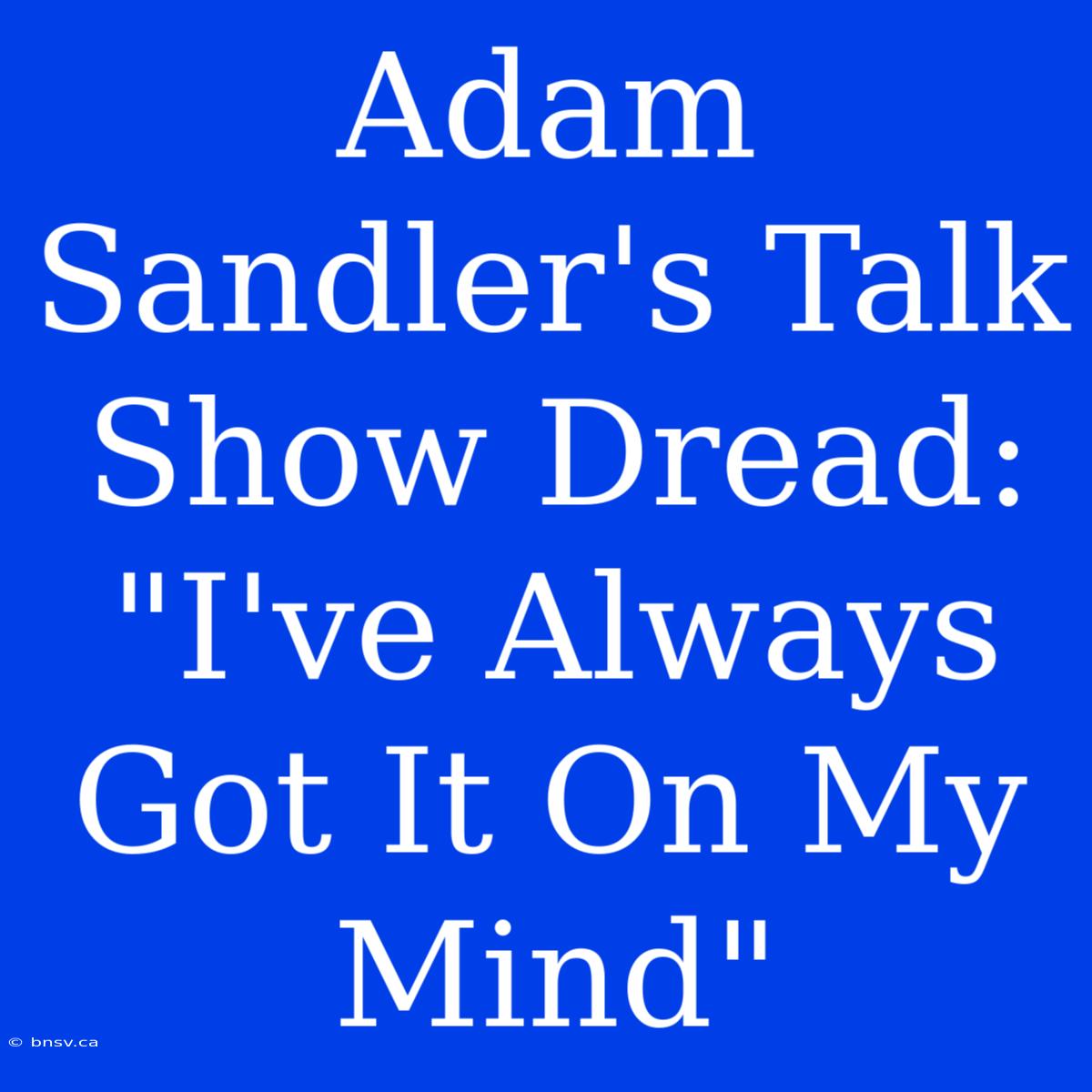 Adam Sandler's Talk Show Dread: 