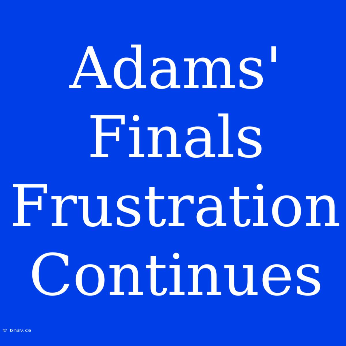 Adams' Finals Frustration Continues