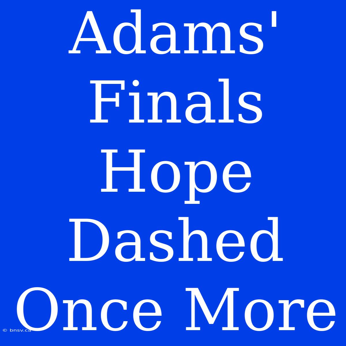 Adams' Finals Hope Dashed Once More