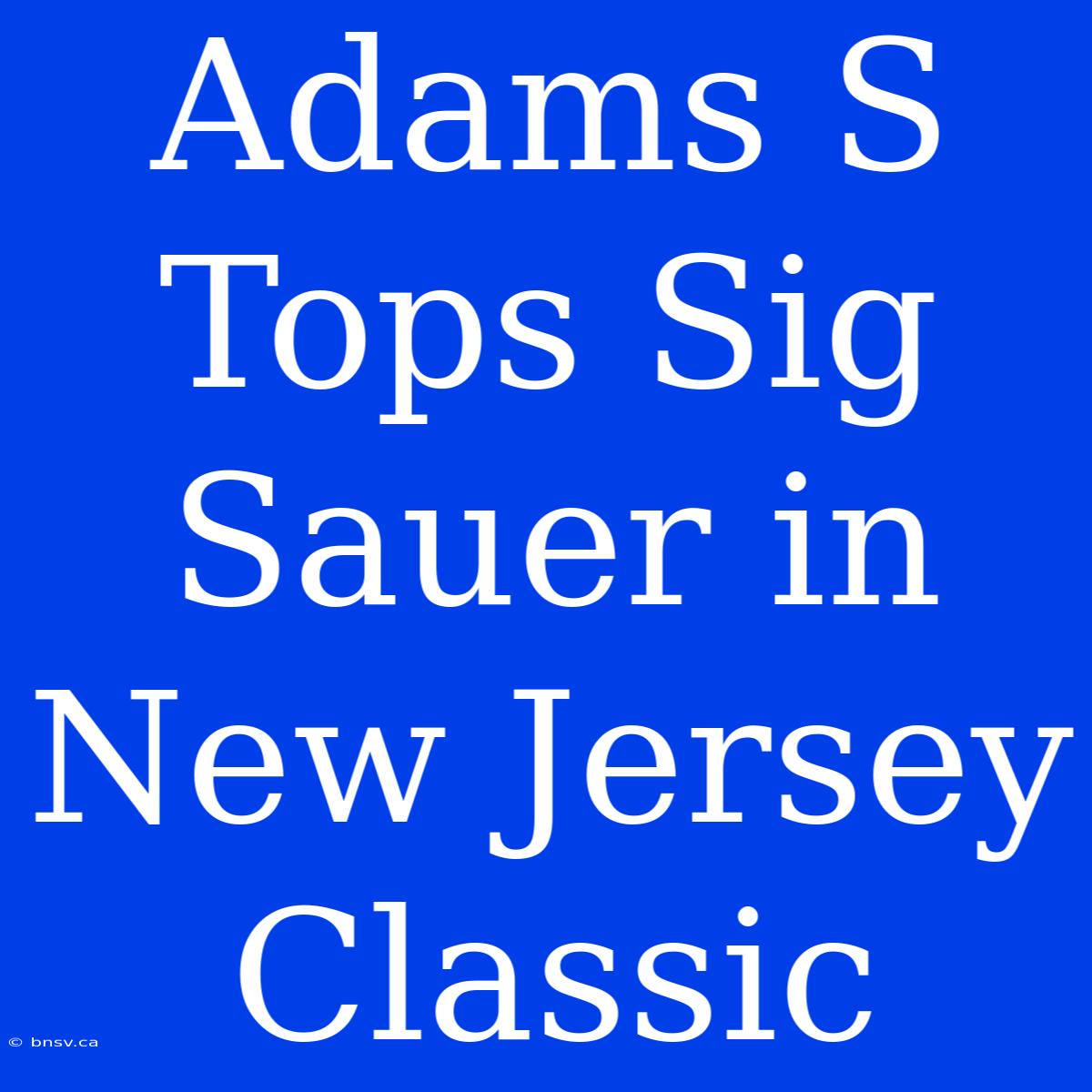 Adams S Tops Sig Sauer In New Jersey Classic