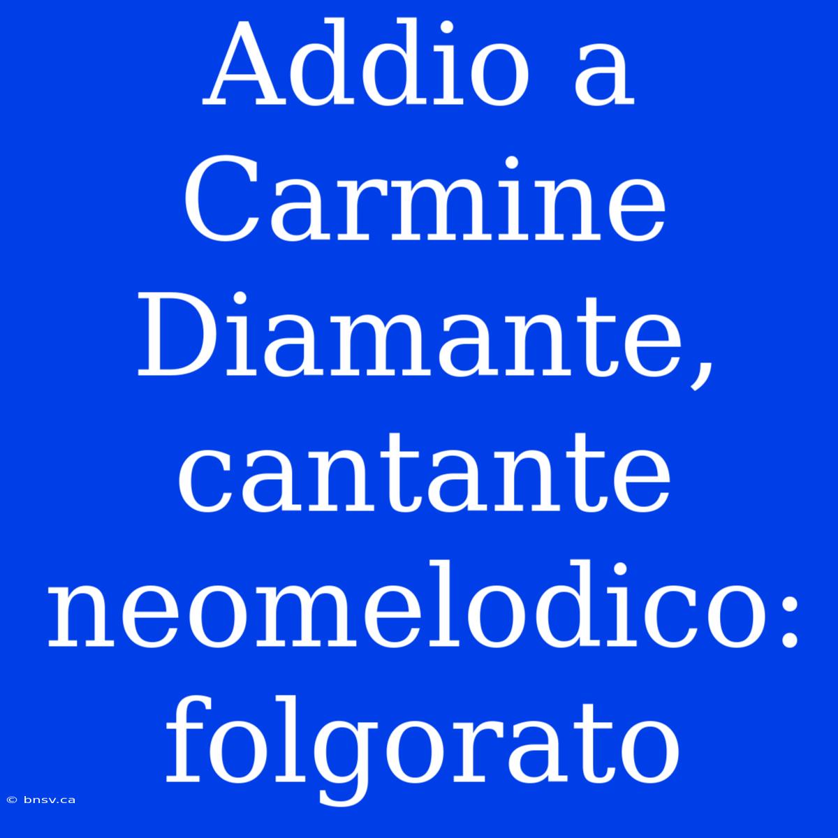 Addio A Carmine Diamante, Cantante Neomelodico: Folgorato