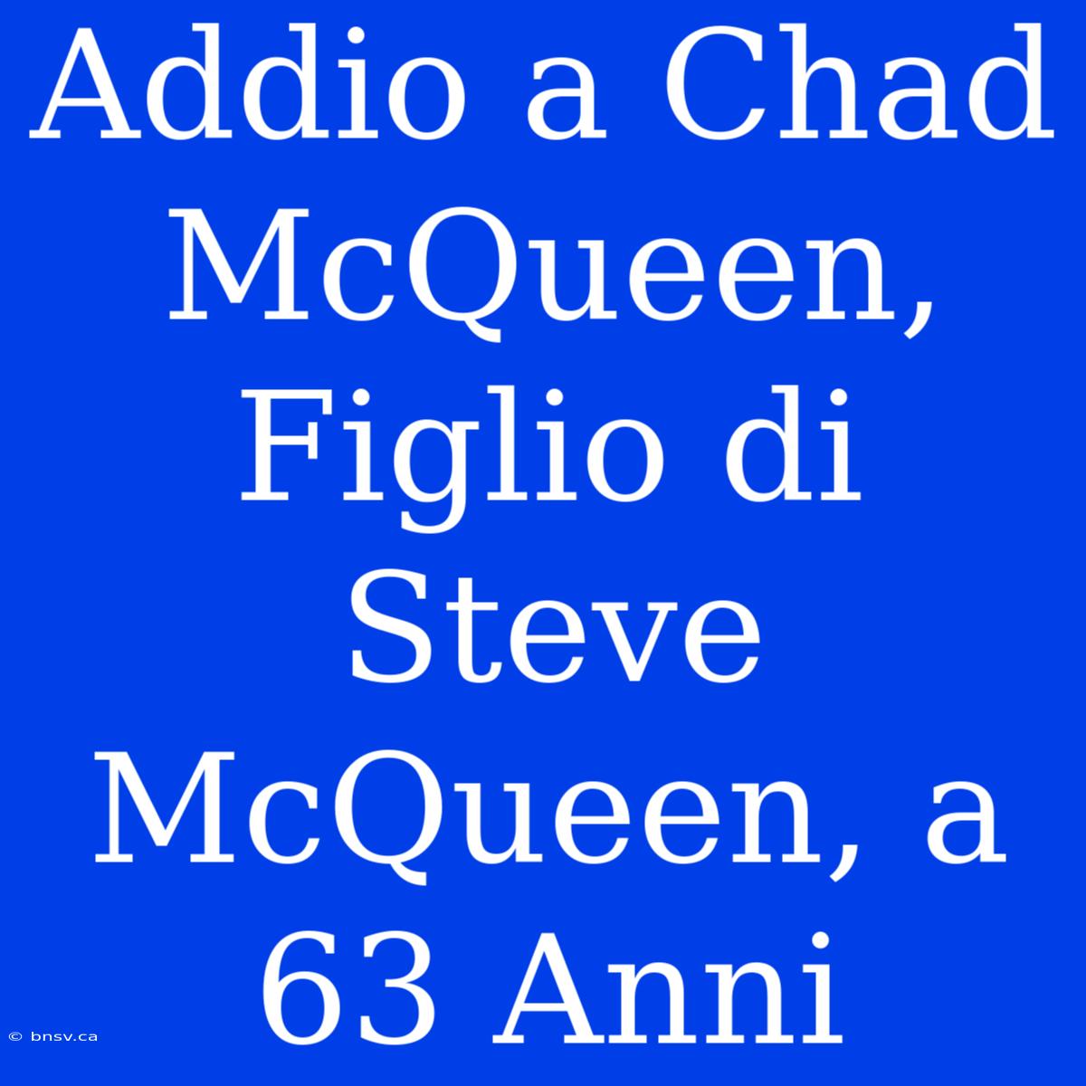 Addio A Chad McQueen, Figlio Di Steve McQueen, A 63 Anni