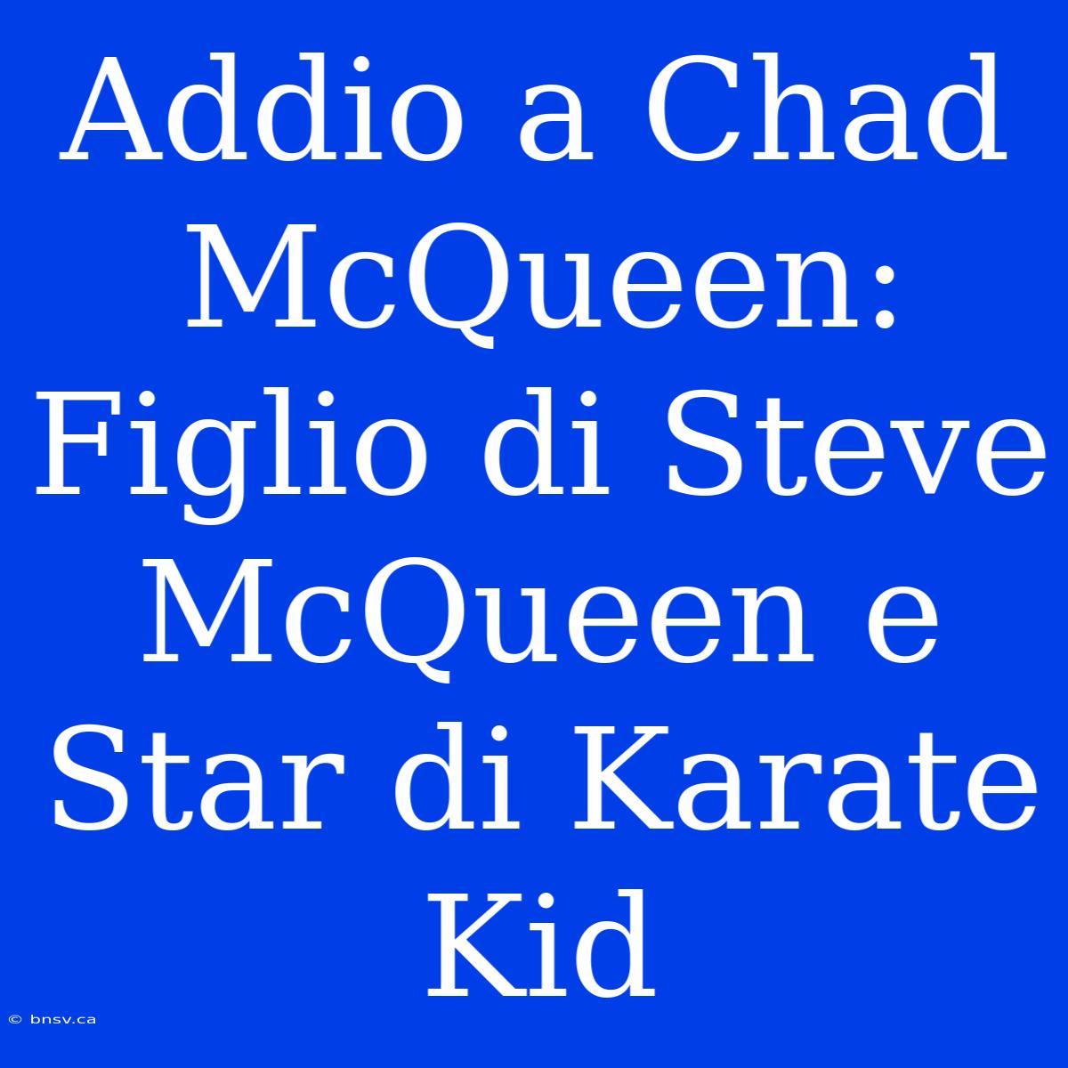 Addio A Chad McQueen: Figlio Di Steve McQueen E Star Di Karate Kid