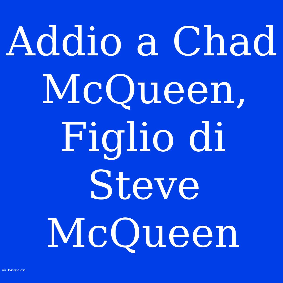 Addio A Chad McQueen, Figlio Di Steve McQueen