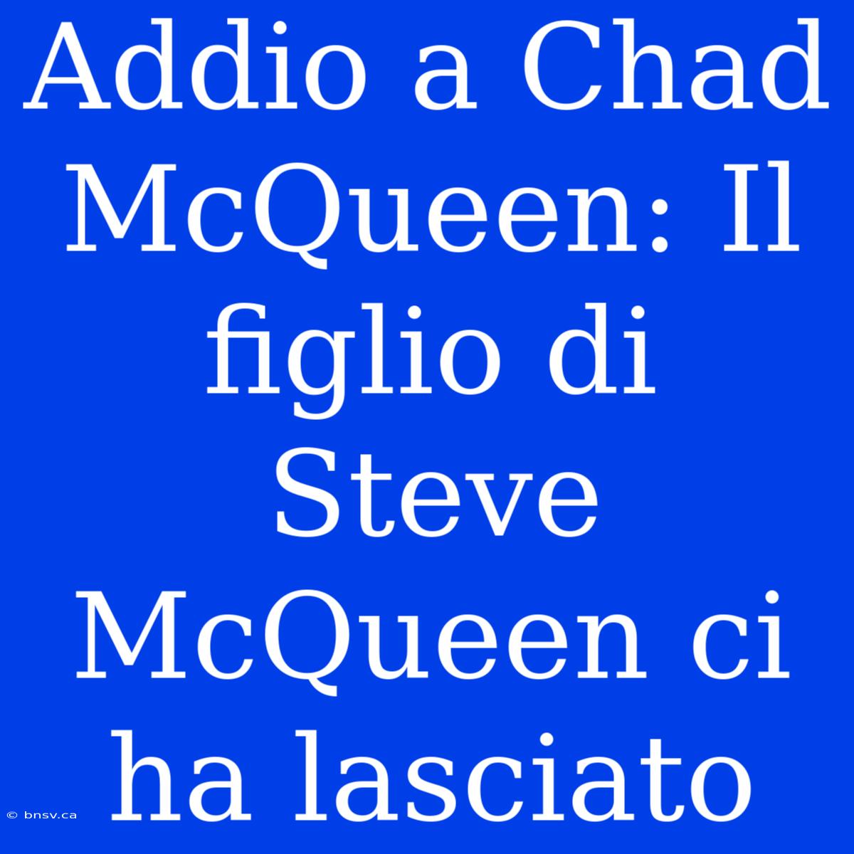 Addio A Chad McQueen: Il Figlio Di Steve McQueen Ci Ha Lasciato