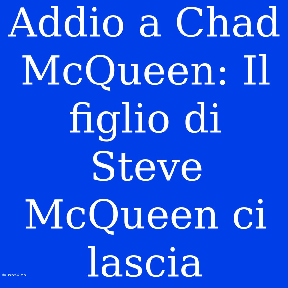 Addio A Chad McQueen: Il Figlio Di Steve McQueen Ci Lascia