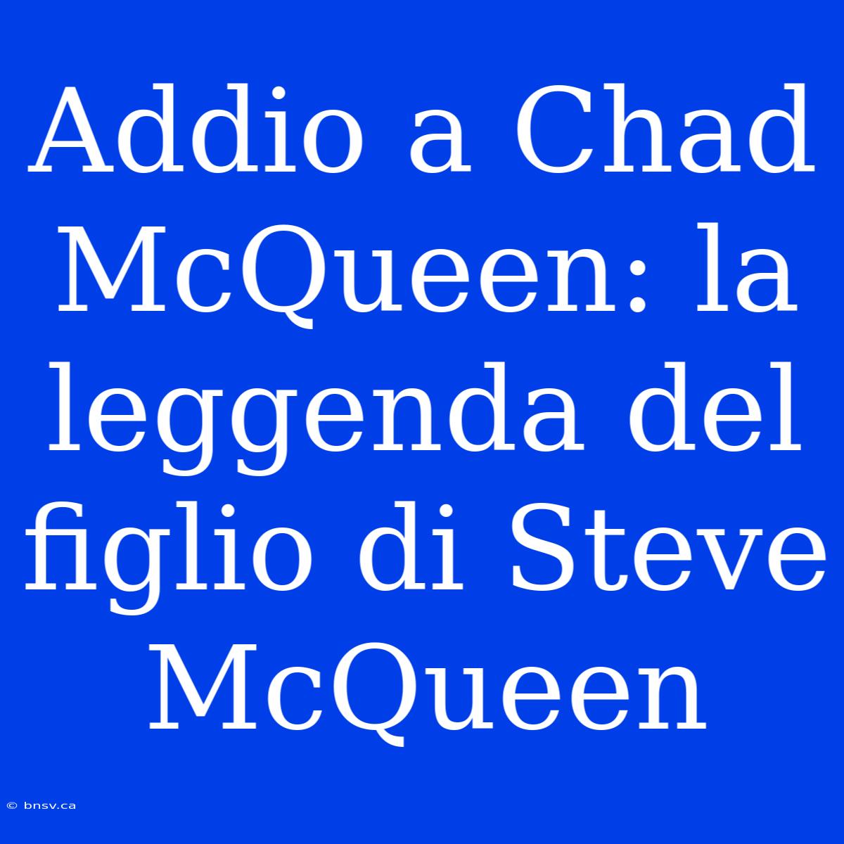 Addio A Chad McQueen: La Leggenda Del Figlio Di Steve McQueen