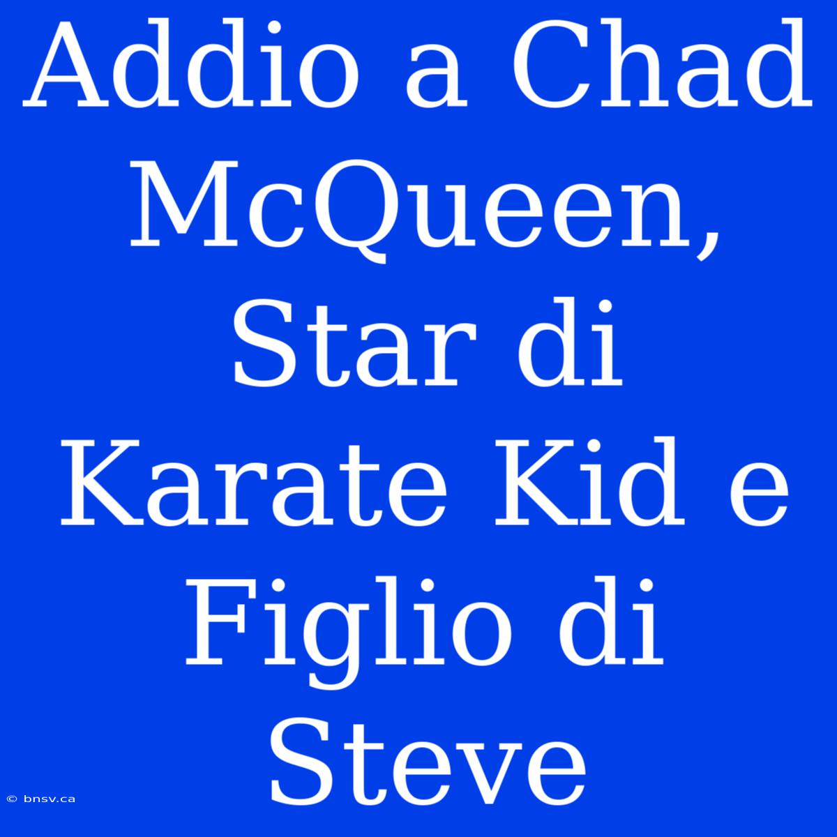 Addio A Chad McQueen, Star Di Karate Kid E Figlio Di Steve