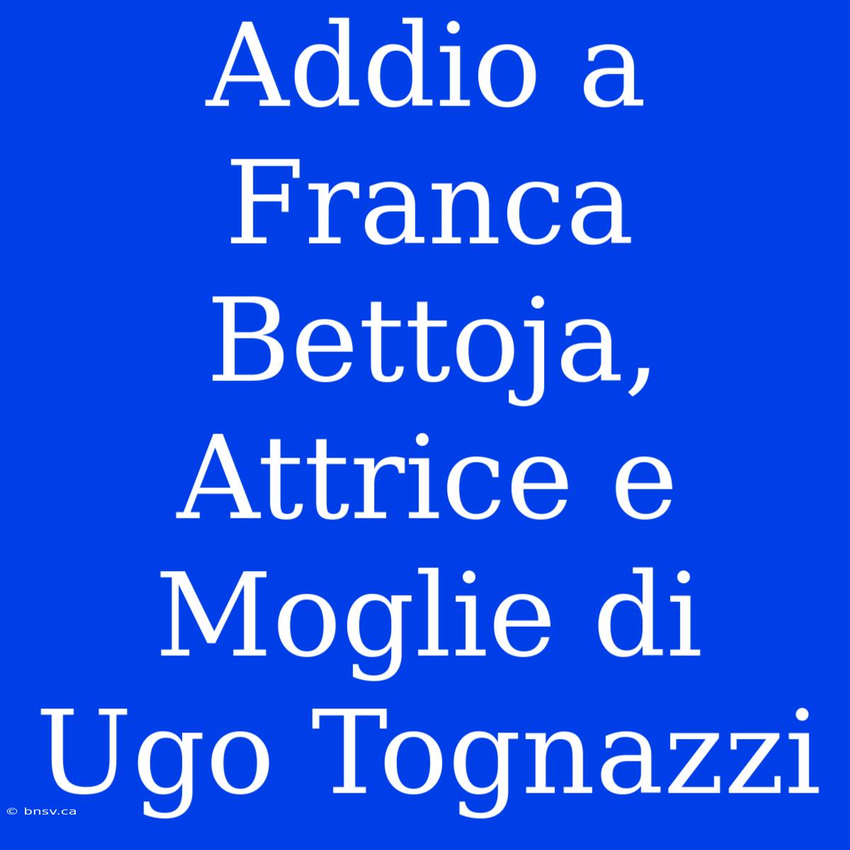 Addio A Franca Bettoja, Attrice E Moglie Di Ugo Tognazzi