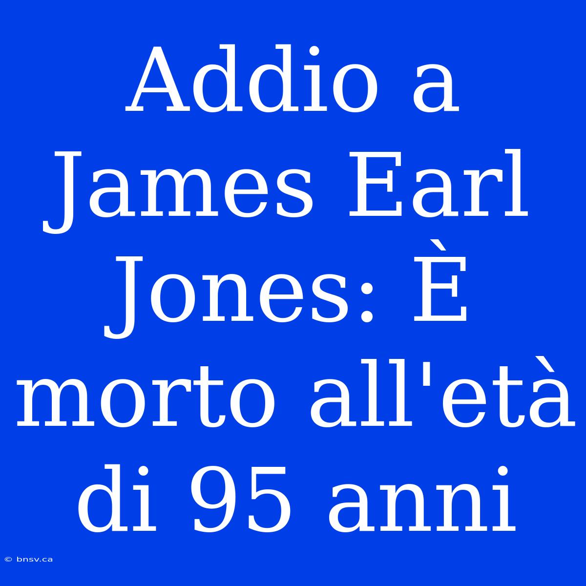 Addio A James Earl Jones: È Morto All'età Di 95 Anni