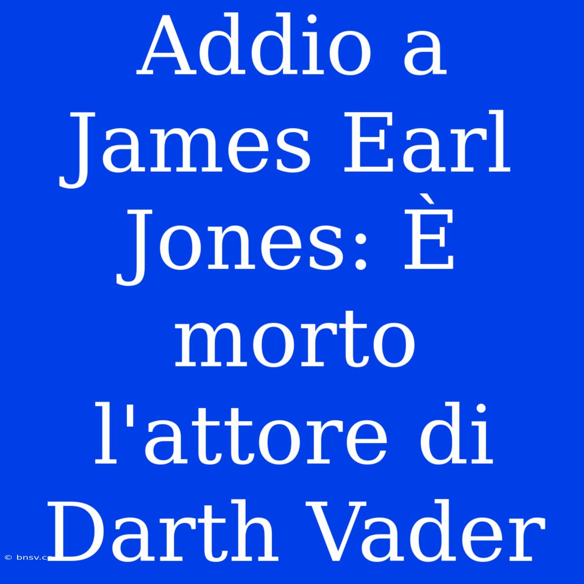 Addio A James Earl Jones: È Morto L'attore Di Darth Vader