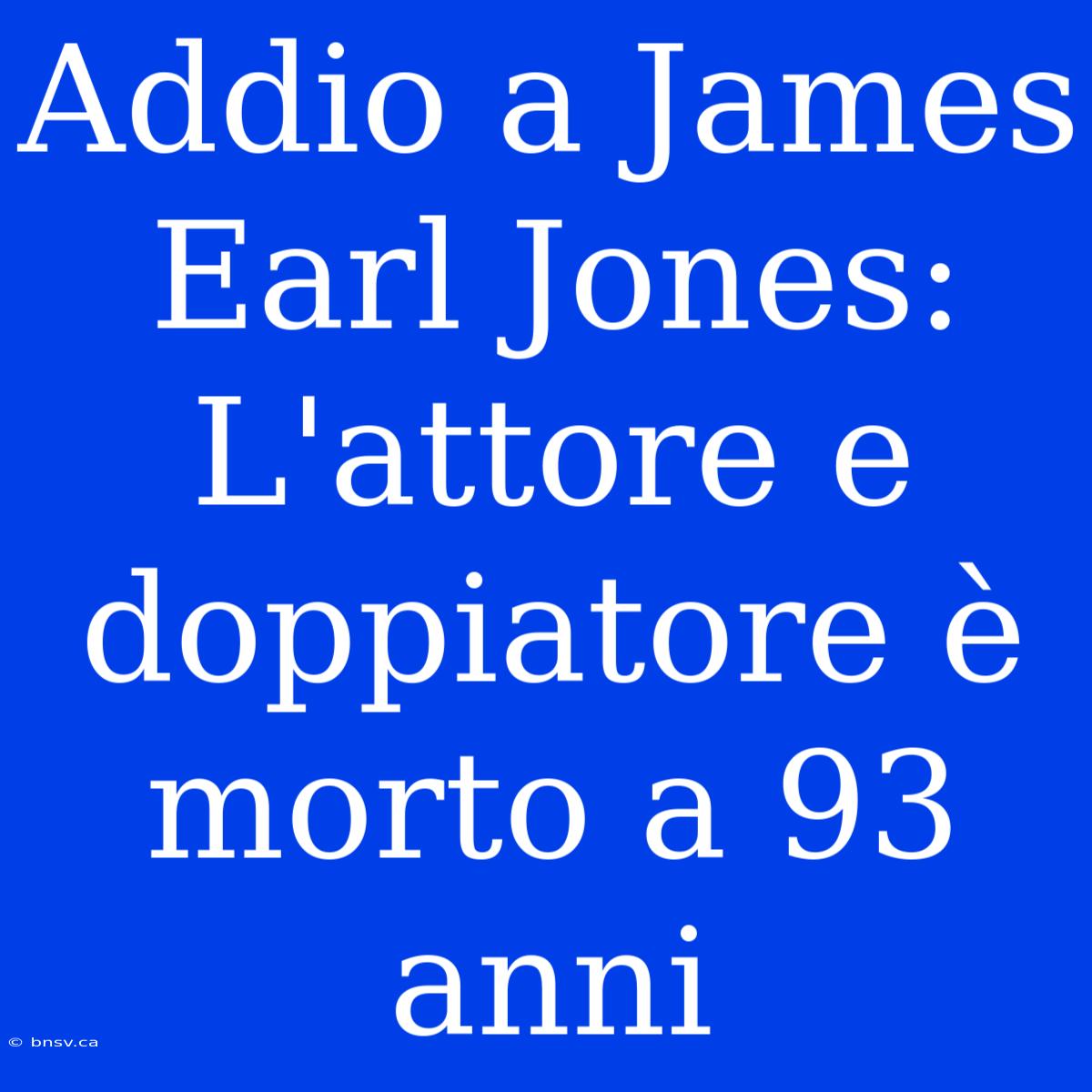 Addio A James Earl Jones: L'attore E Doppiatore È Morto A 93 Anni