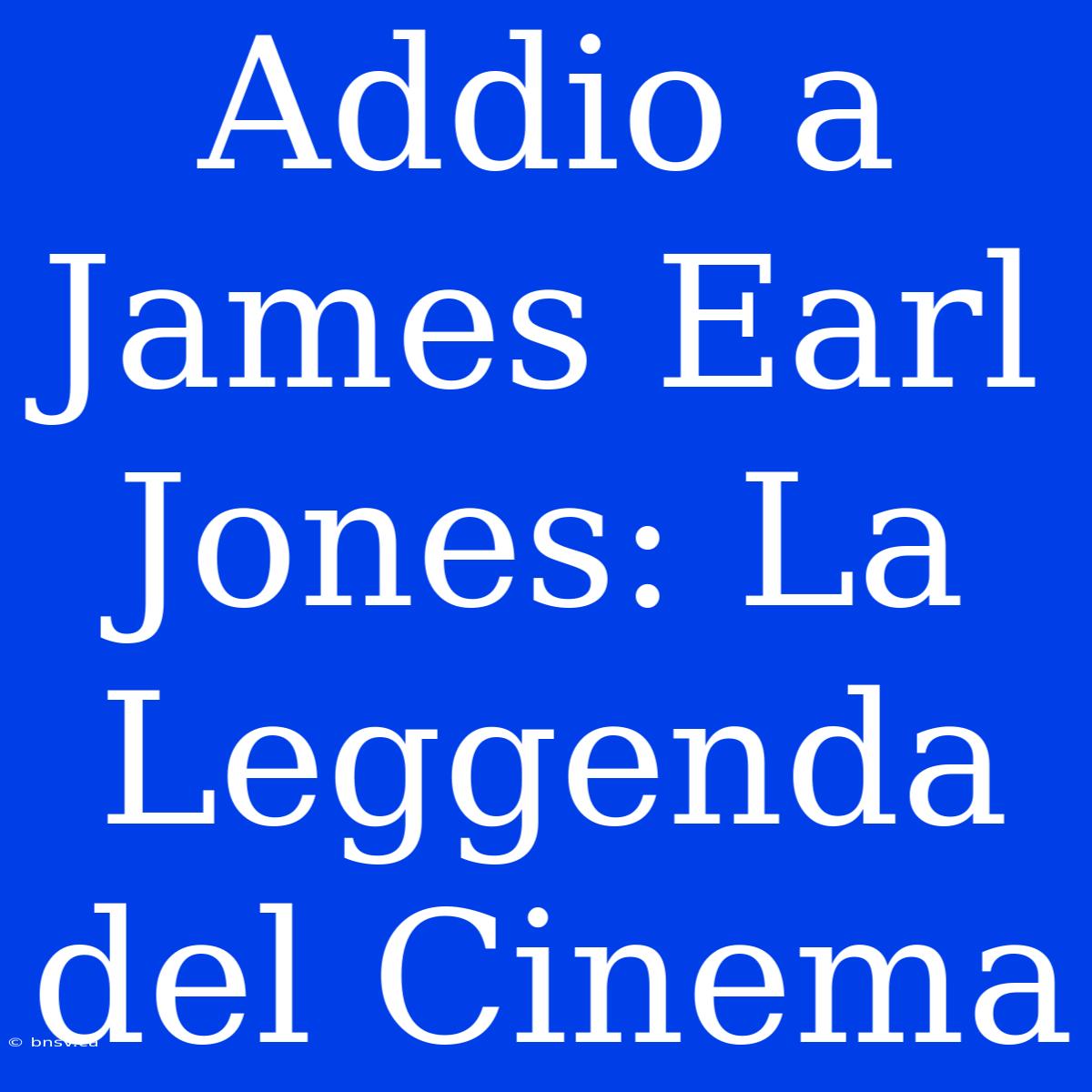 Addio A James Earl Jones: La Leggenda Del Cinema