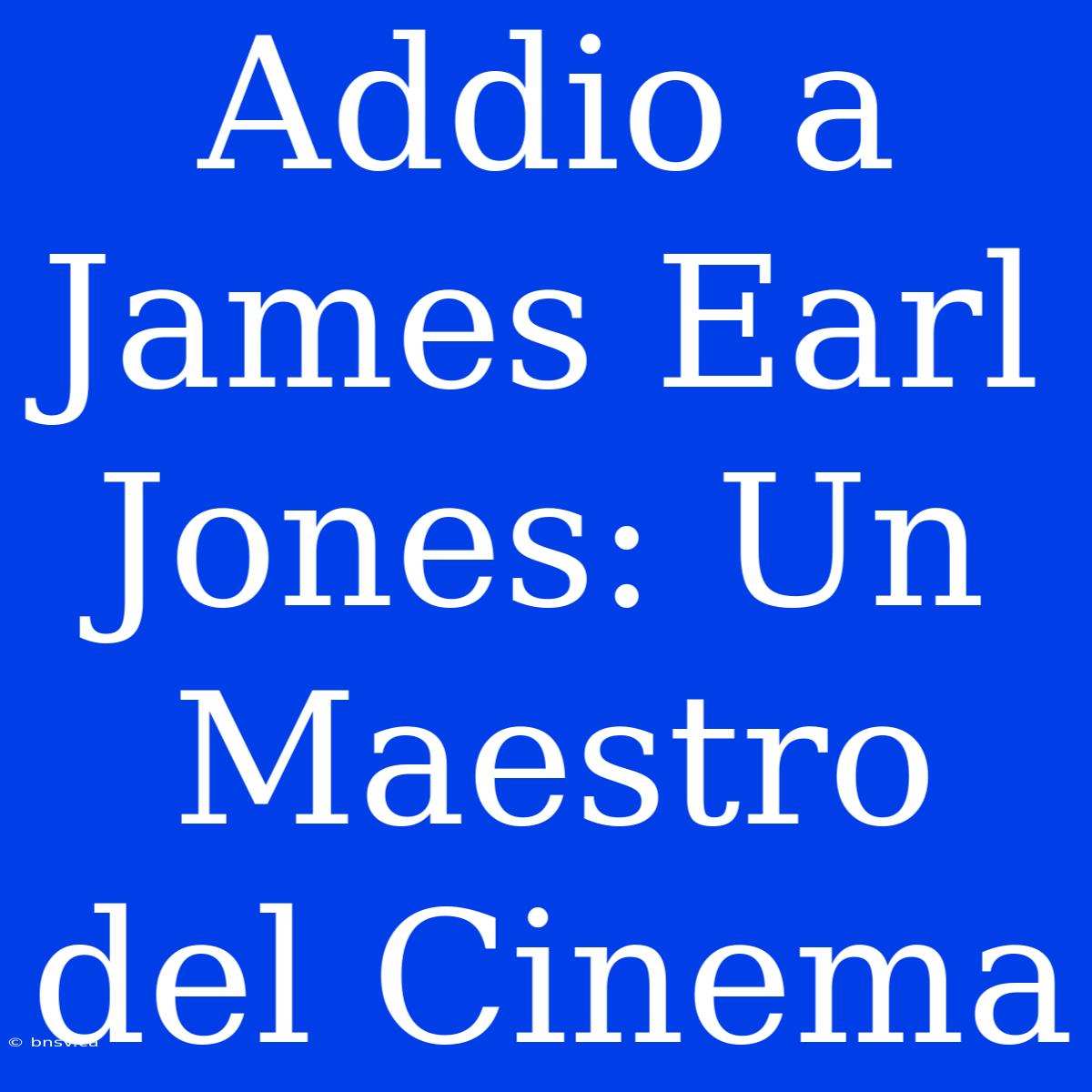 Addio A James Earl Jones: Un Maestro Del Cinema