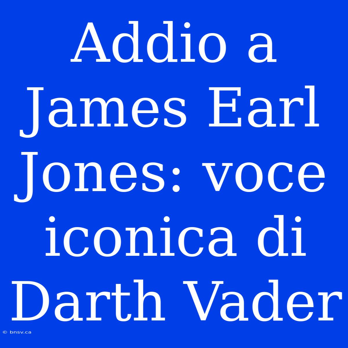 Addio A James Earl Jones: Voce Iconica Di Darth Vader