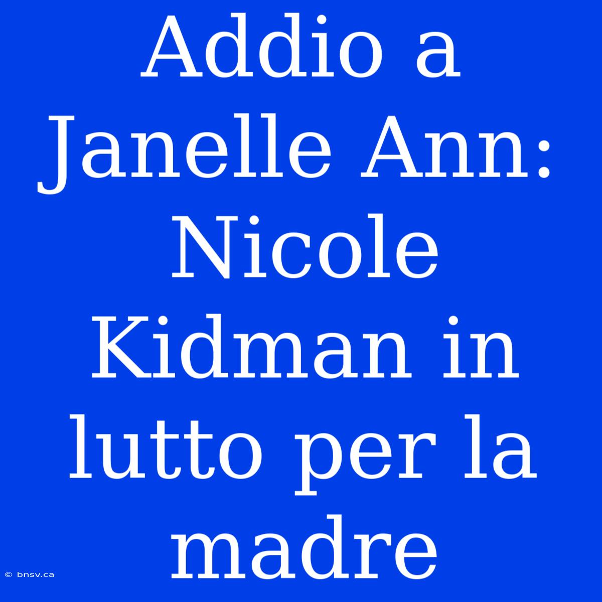 Addio A Janelle Ann: Nicole Kidman In Lutto Per La Madre