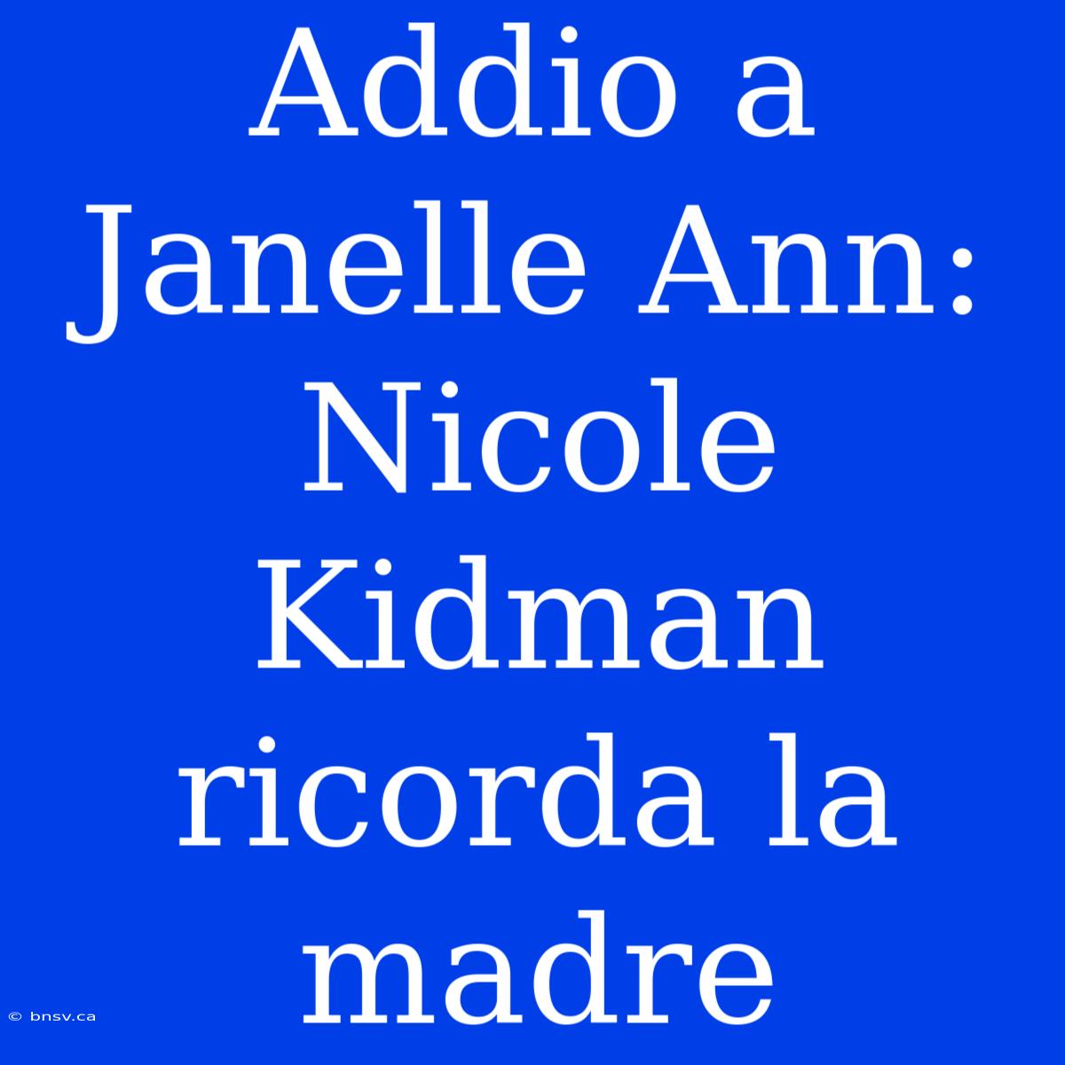 Addio A Janelle Ann: Nicole Kidman Ricorda La Madre