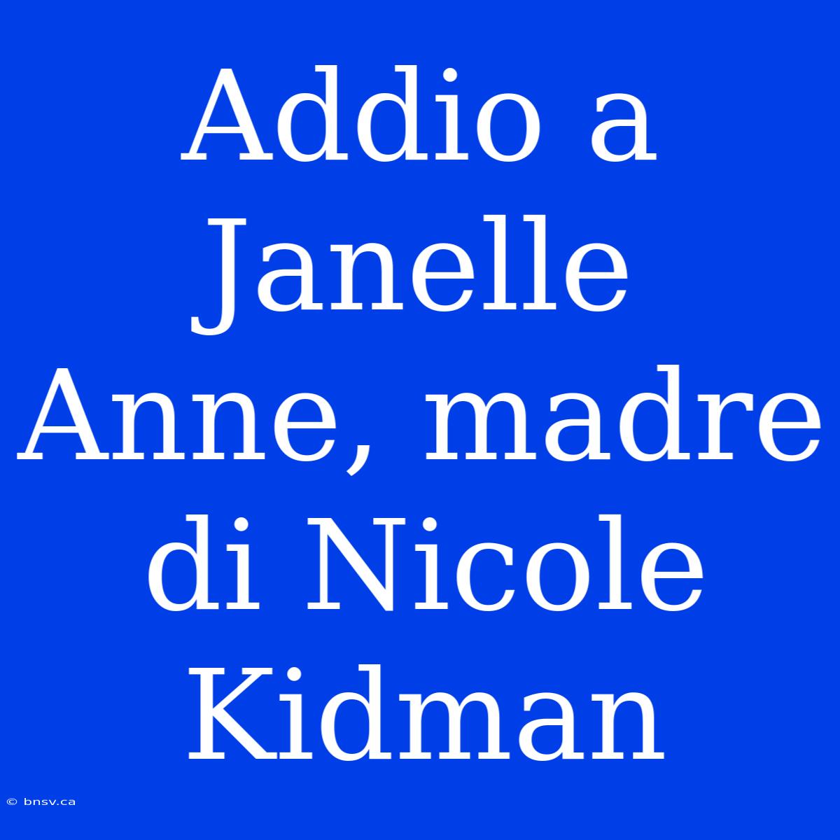 Addio A Janelle Anne, Madre Di Nicole Kidman