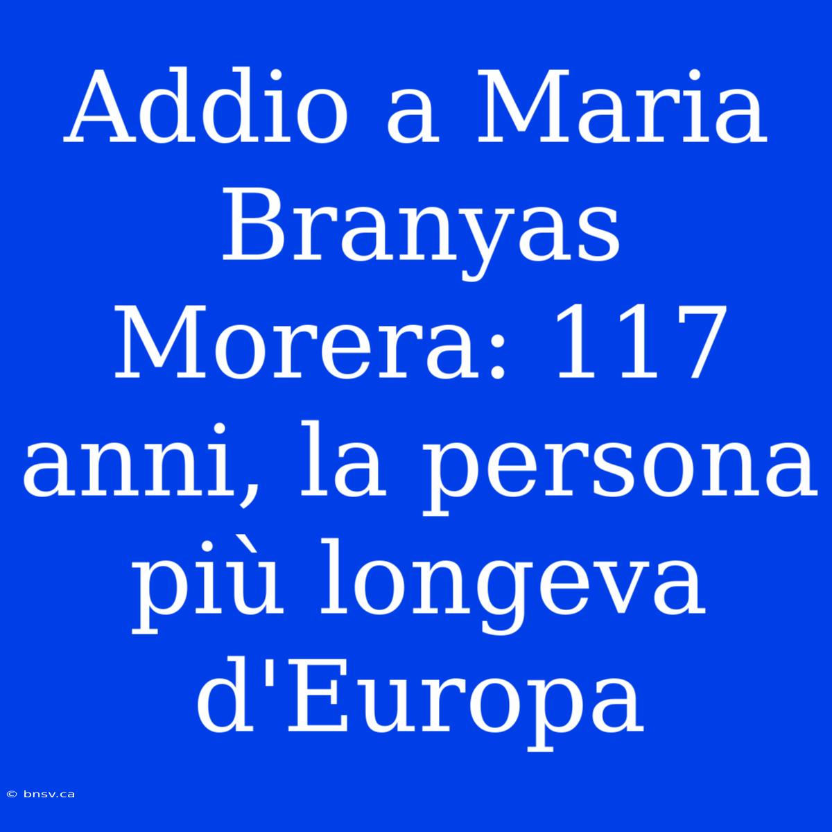 Addio A Maria Branyas Morera: 117 Anni, La Persona Più Longeva D'Europa