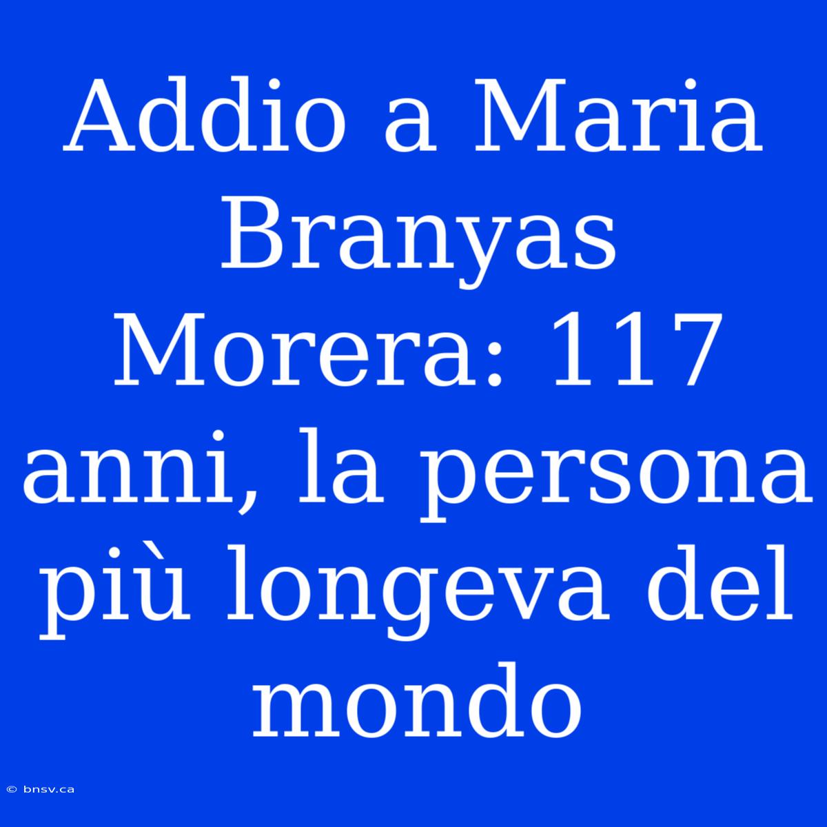 Addio A Maria Branyas Morera: 117 Anni, La Persona Più Longeva Del Mondo