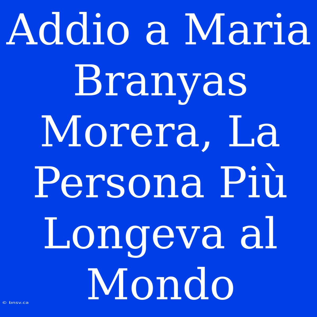 Addio A Maria Branyas Morera, La Persona Più Longeva Al Mondo