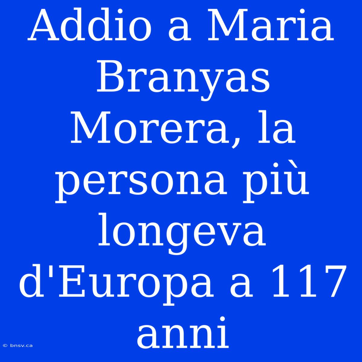 Addio A Maria Branyas Morera, La Persona Più Longeva D'Europa A 117 Anni