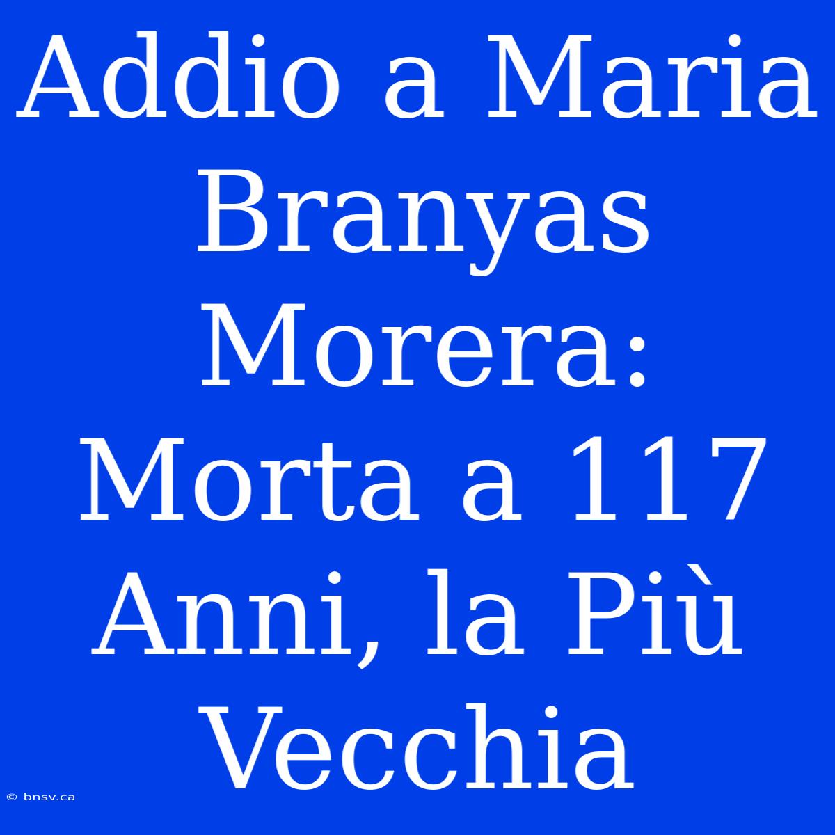 Addio A Maria Branyas Morera: Morta A 117 Anni, La Più Vecchia