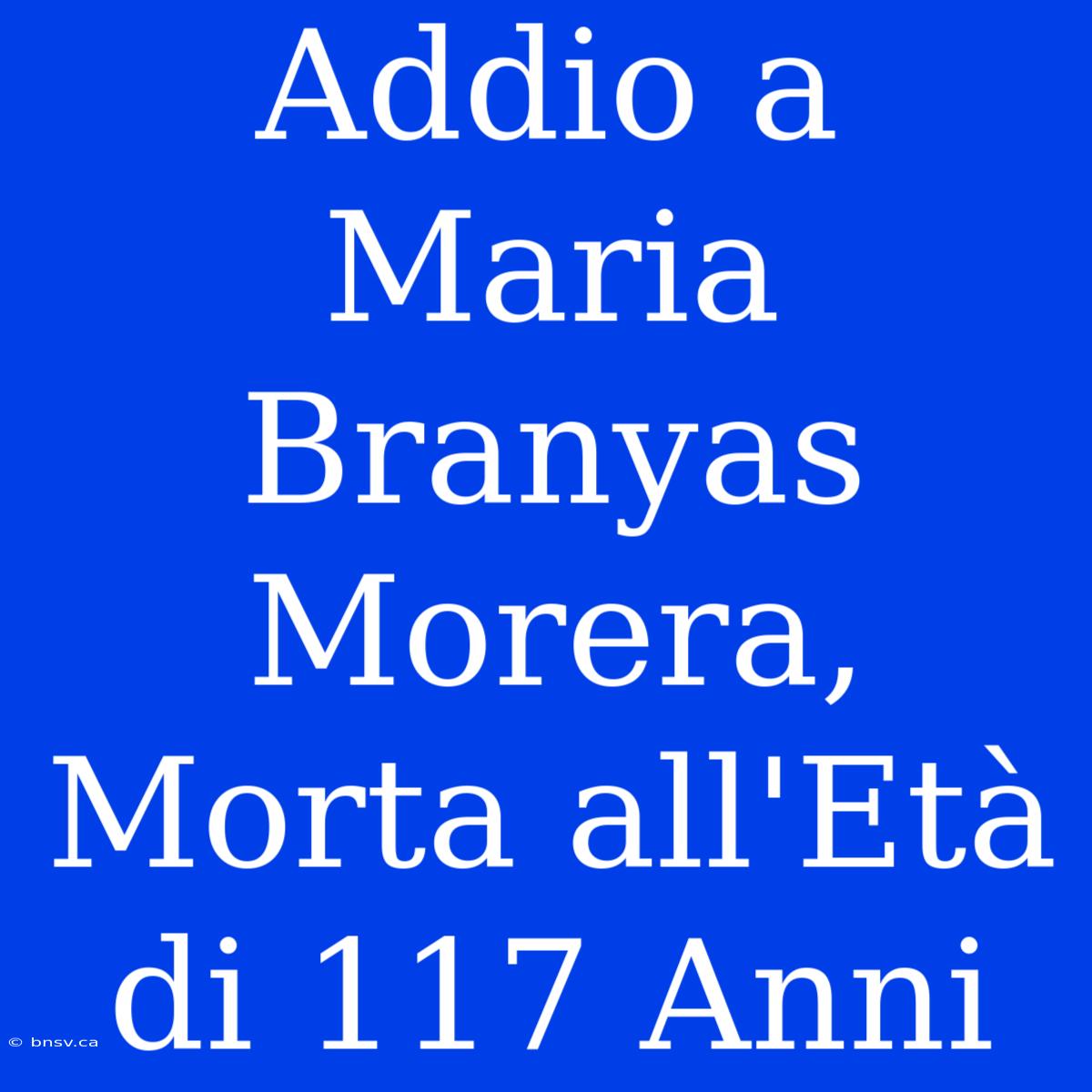 Addio A Maria Branyas Morera, Morta All'Età Di 117 Anni