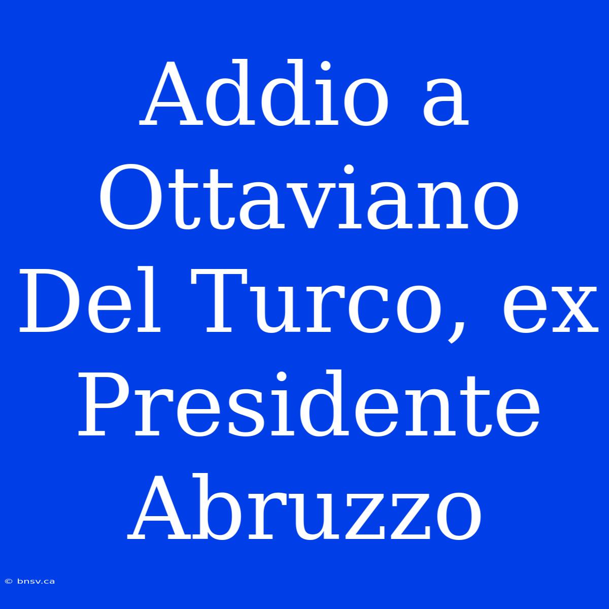 Addio A Ottaviano Del Turco, Ex Presidente Abruzzo