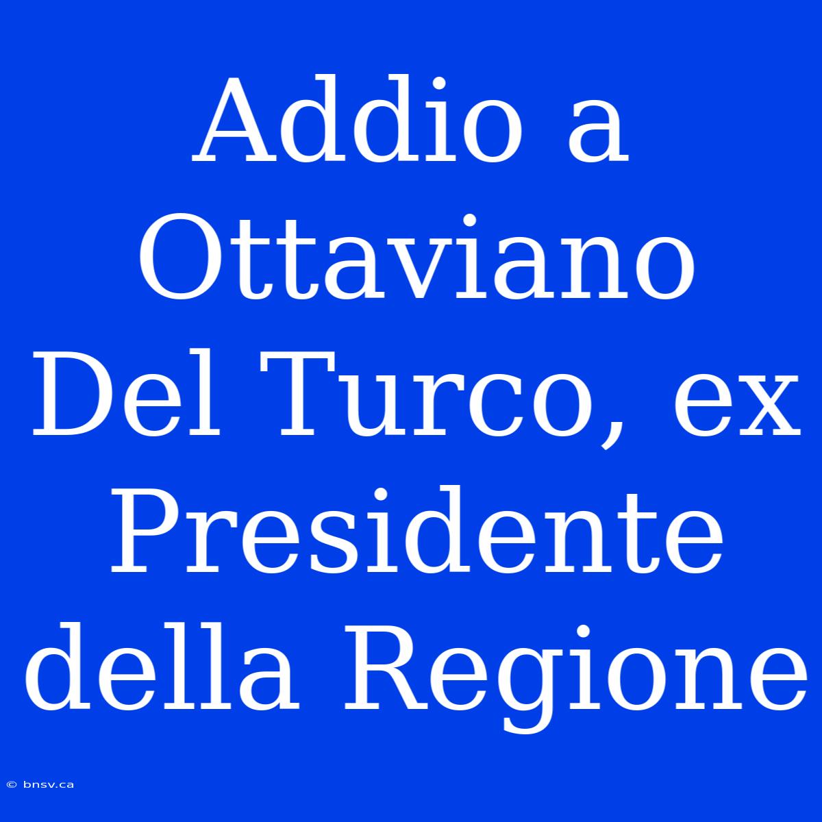 Addio A Ottaviano Del Turco, Ex Presidente Della Regione