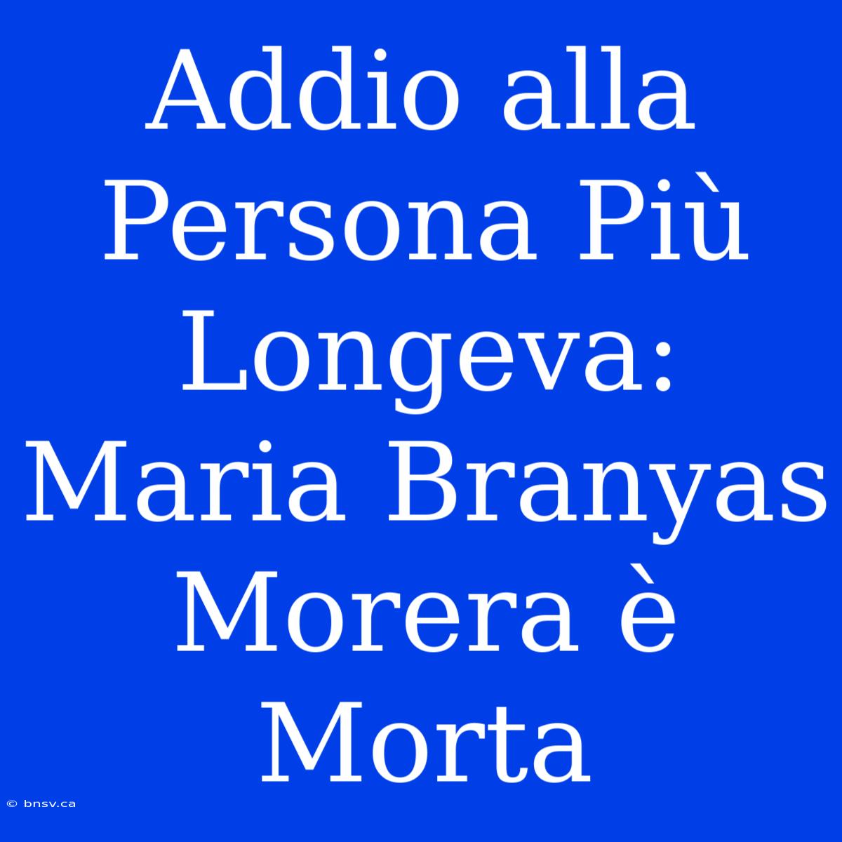 Addio Alla Persona Più Longeva: Maria Branyas Morera È Morta