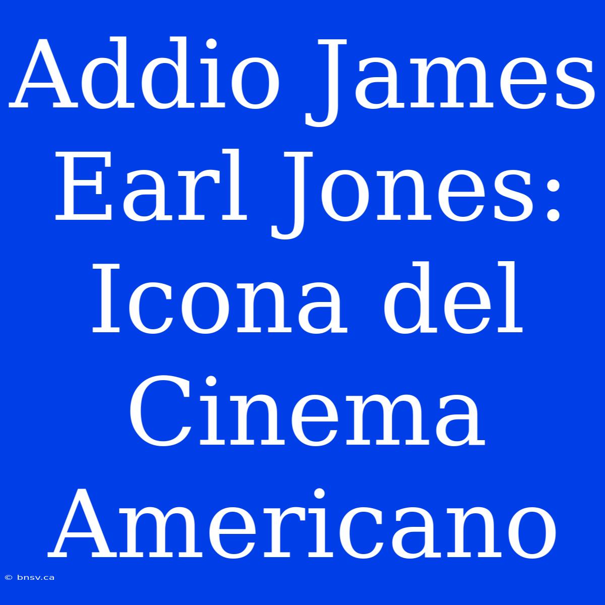 Addio James Earl Jones: Icona Del Cinema Americano