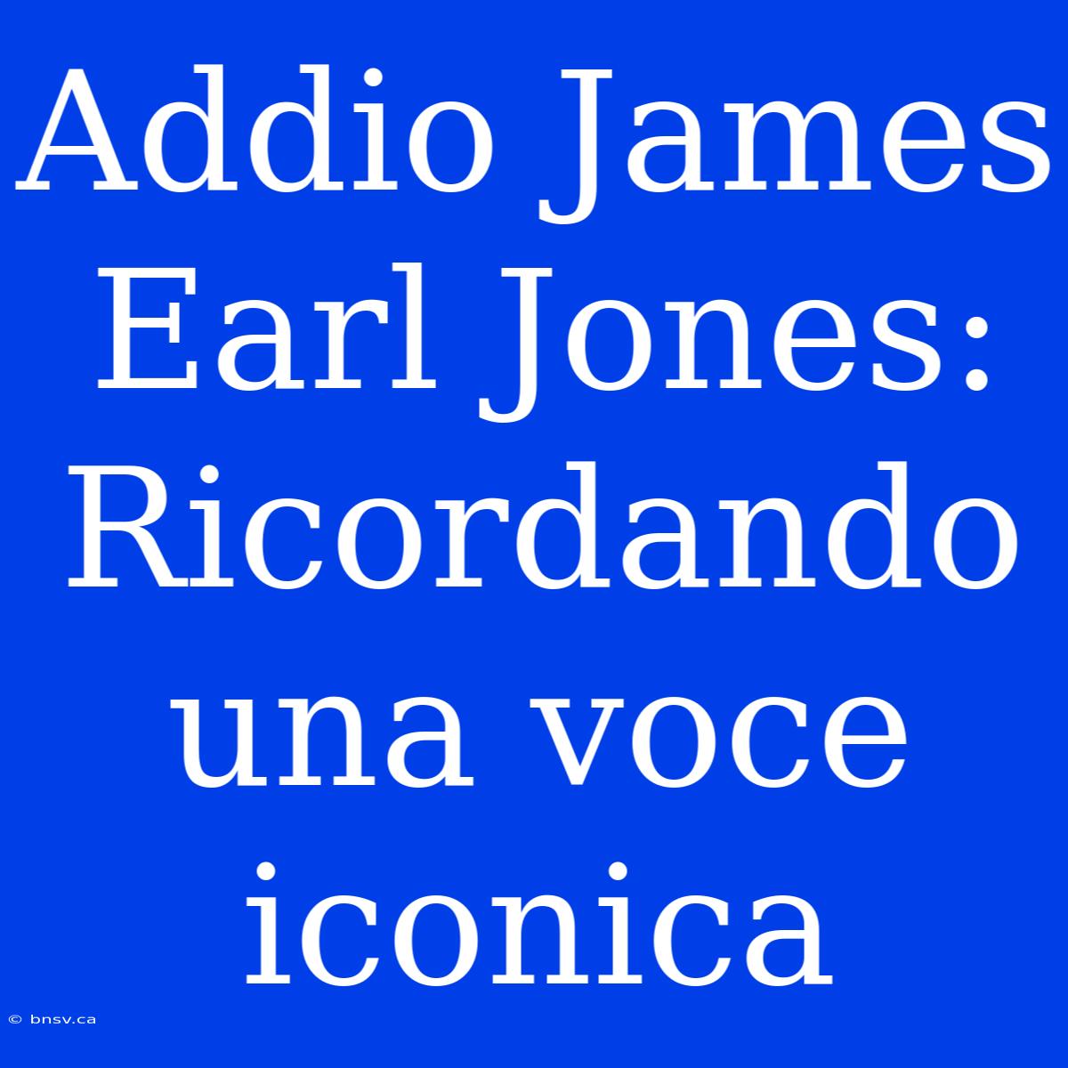 Addio James Earl Jones: Ricordando Una Voce Iconica