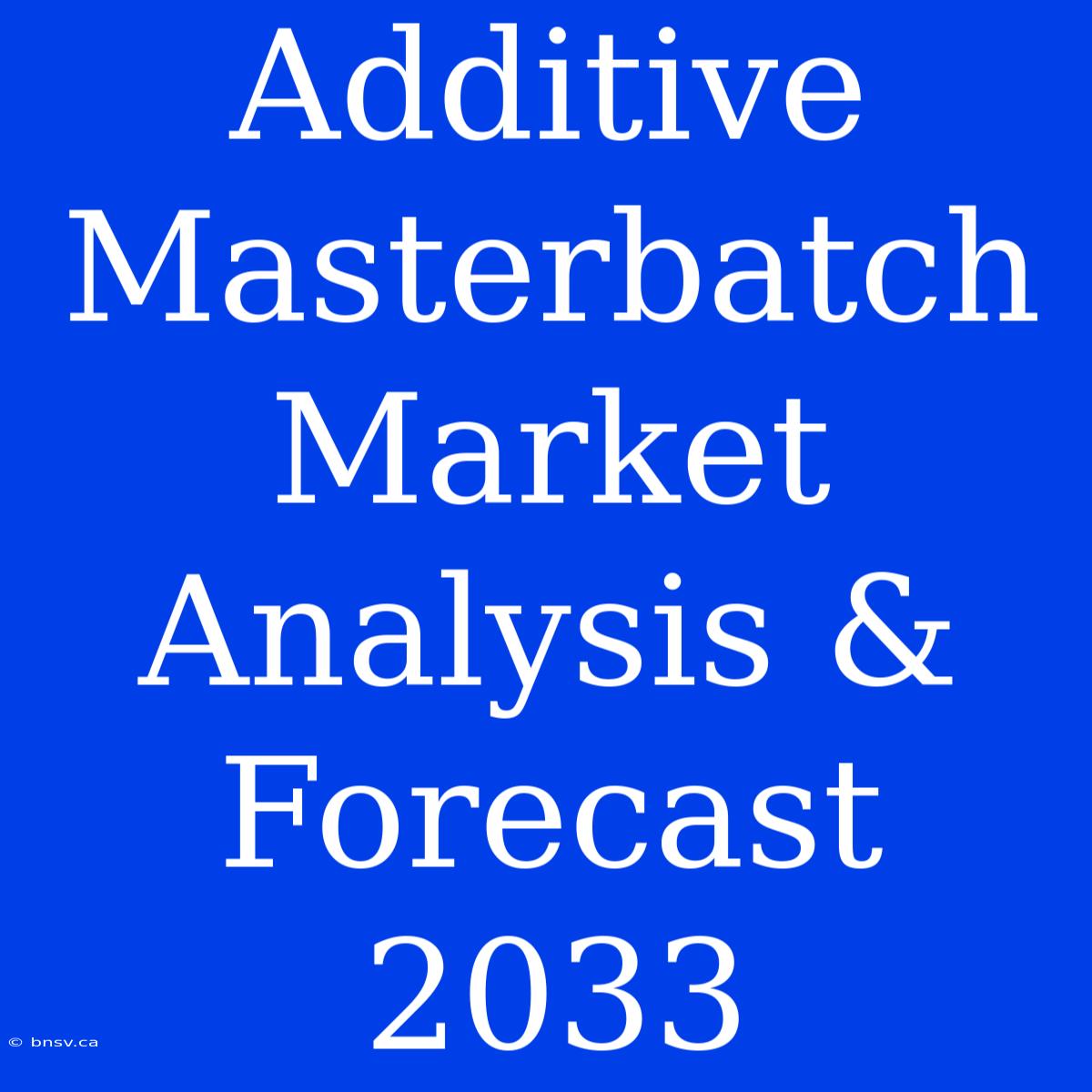 Additive Masterbatch Market Analysis & Forecast 2033