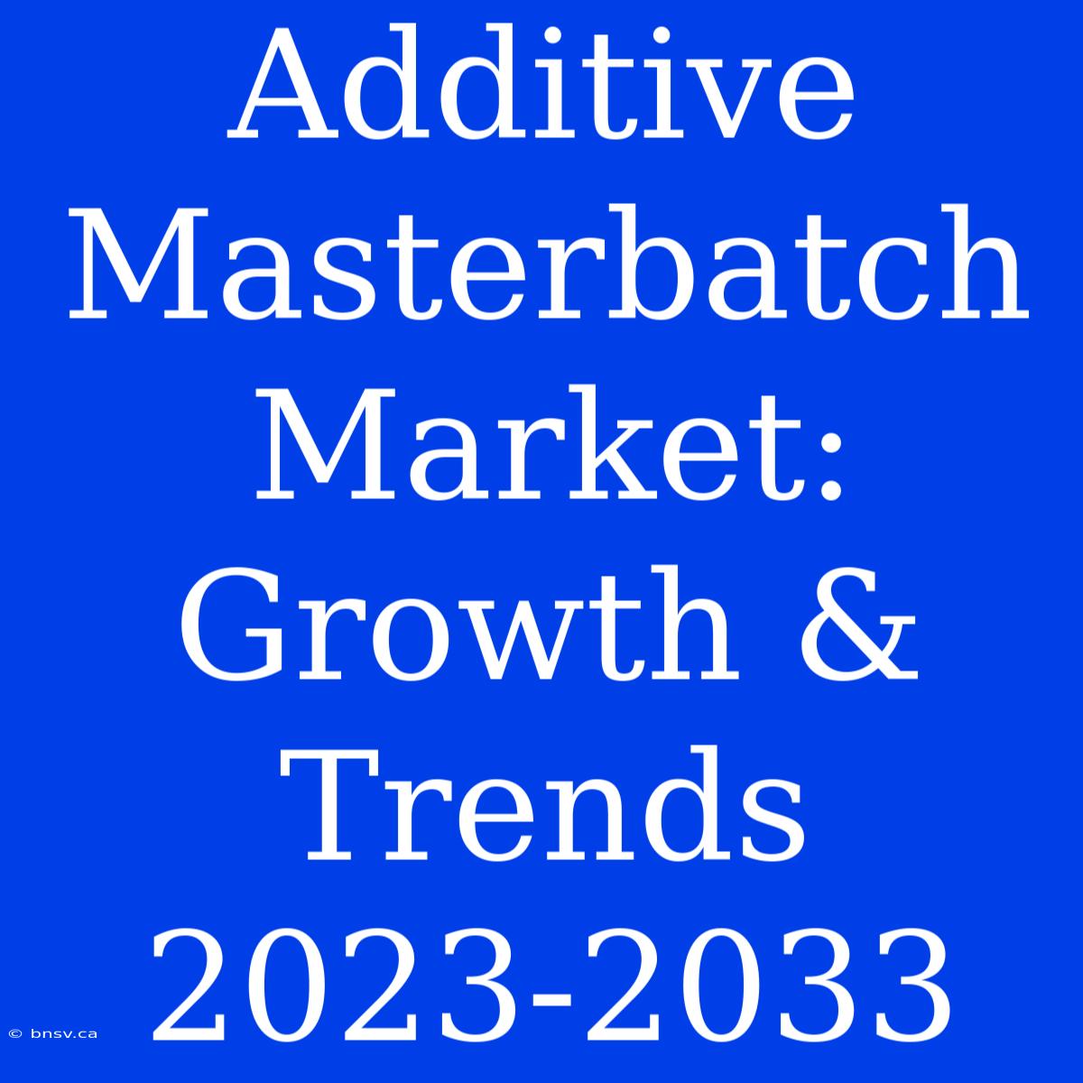 Additive Masterbatch Market: Growth & Trends 2023-2033