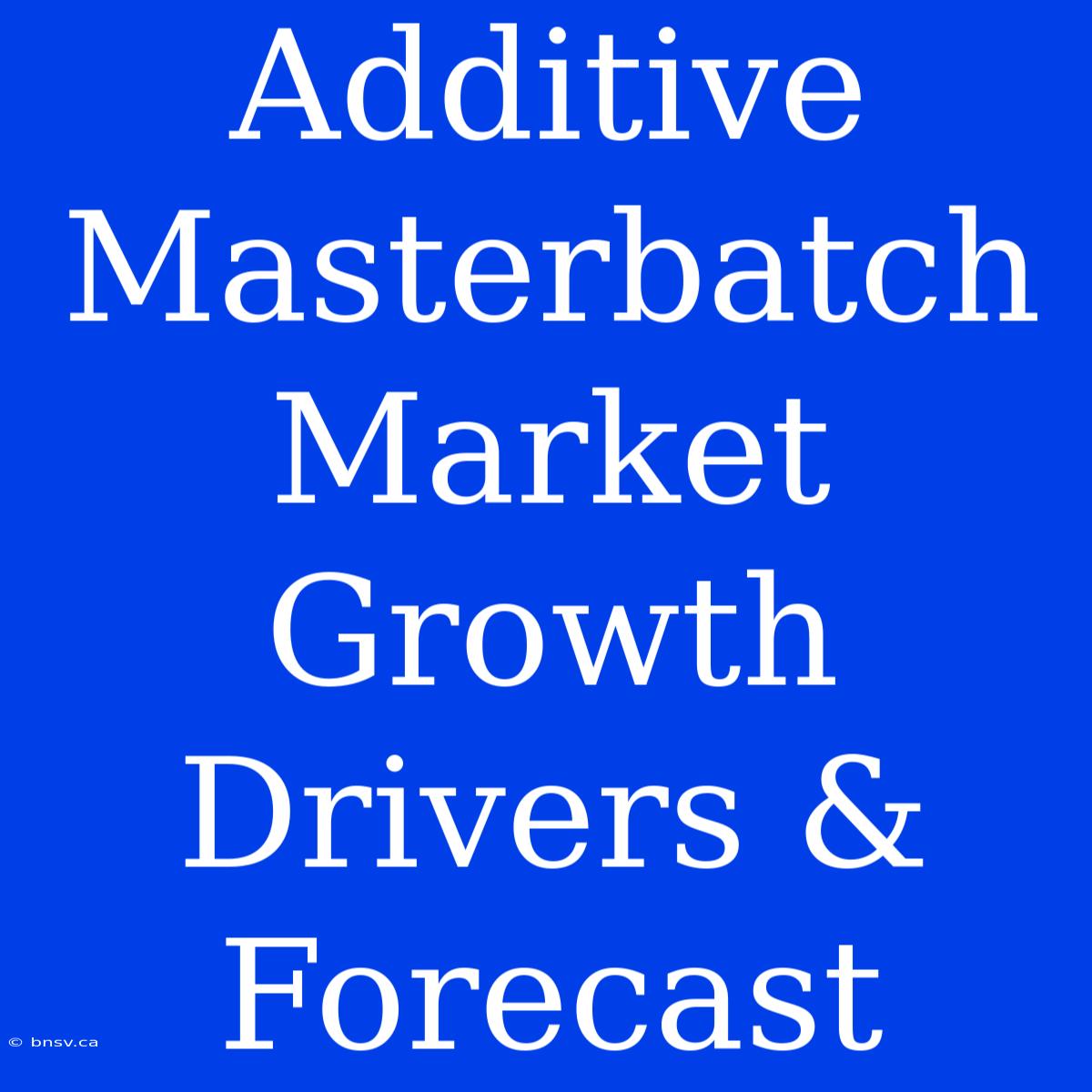 Additive Masterbatch Market Growth Drivers & Forecast