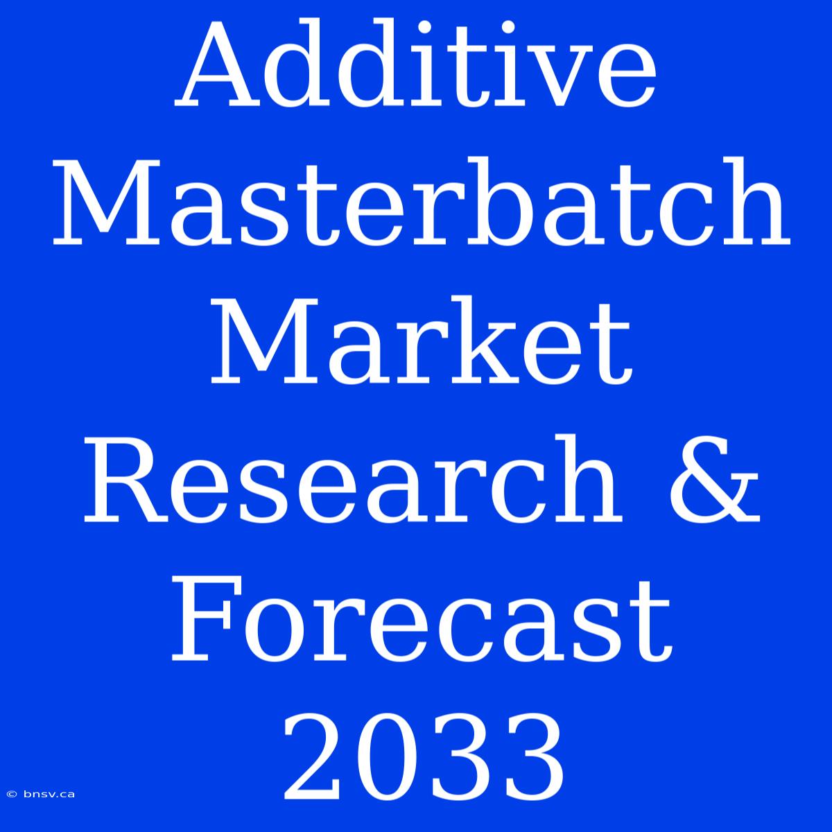 Additive Masterbatch Market Research & Forecast 2033