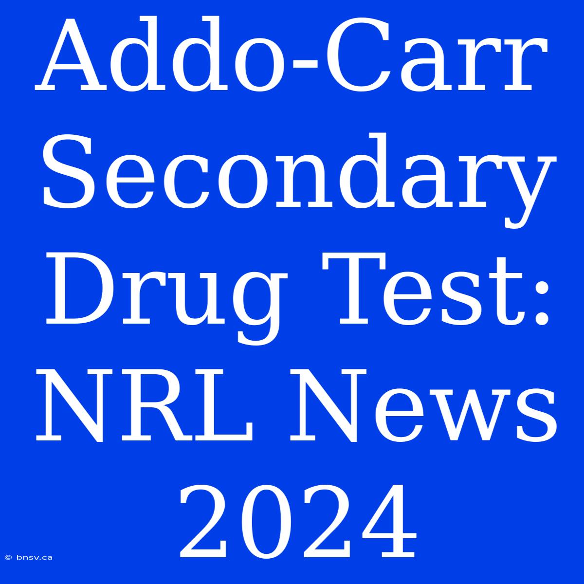 Addo-Carr Secondary Drug Test: NRL News 2024