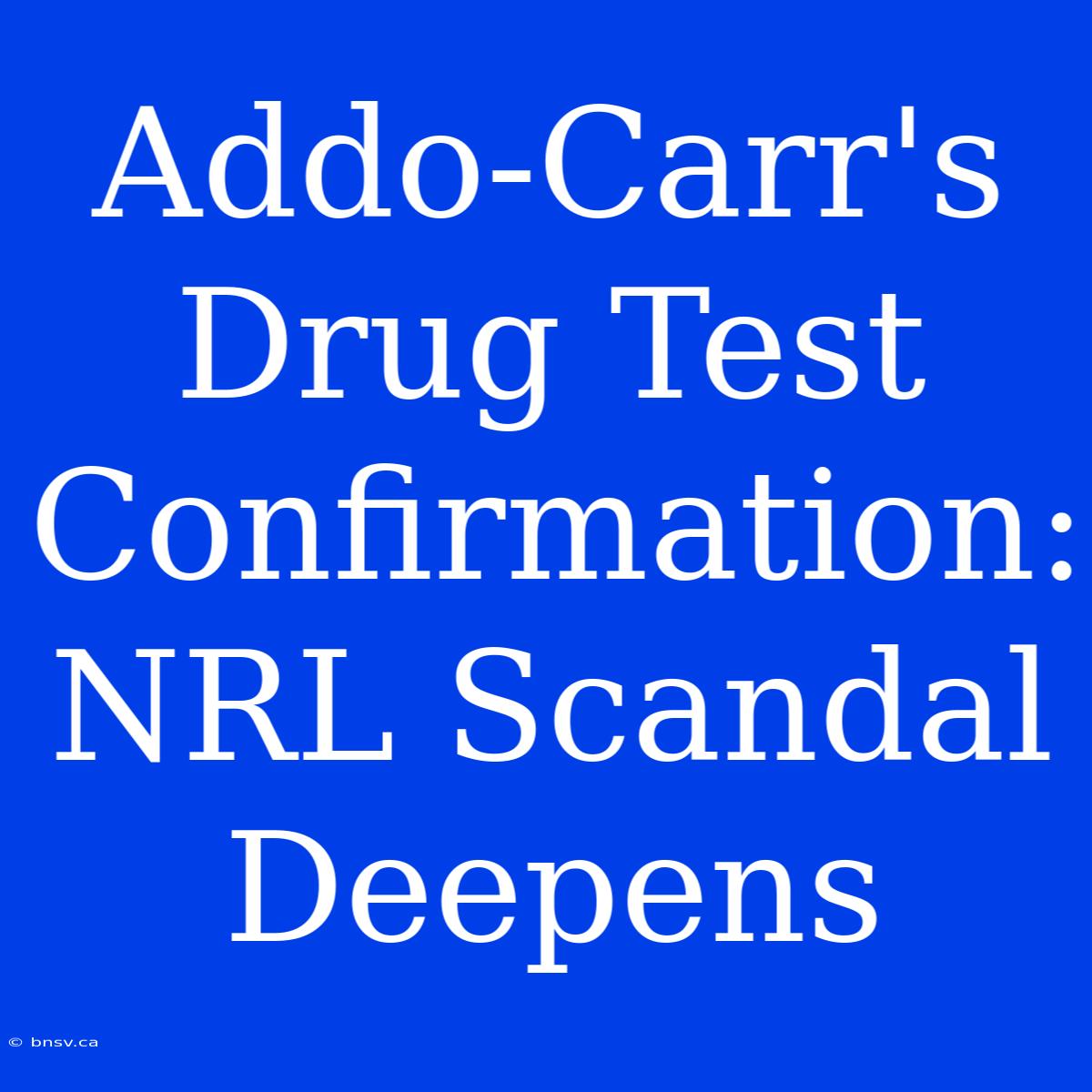 Addo-Carr's Drug Test Confirmation: NRL Scandal Deepens