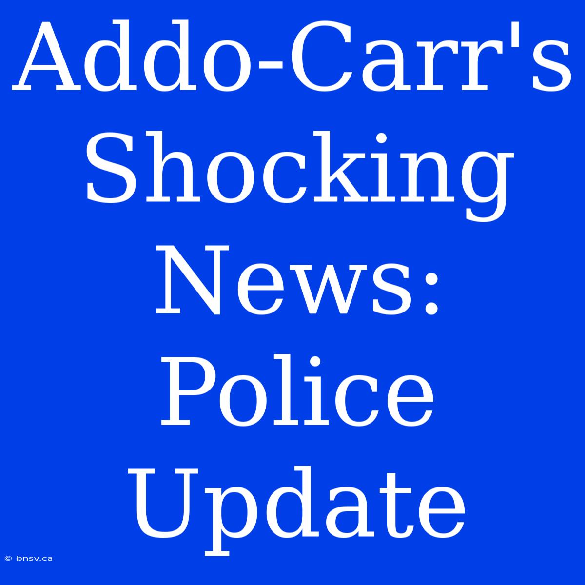 Addo-Carr's Shocking News: Police Update