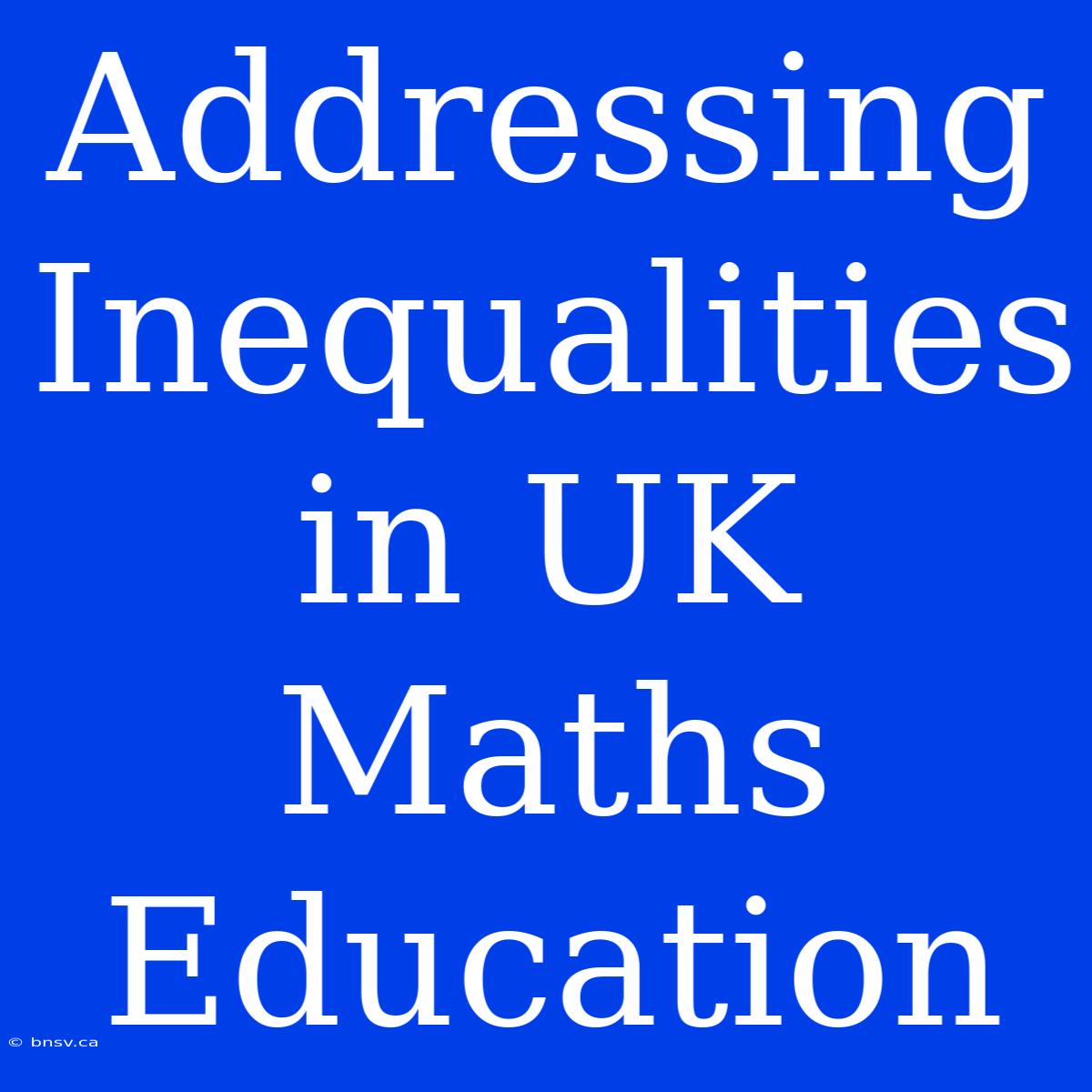 Addressing Inequalities In UK Maths Education