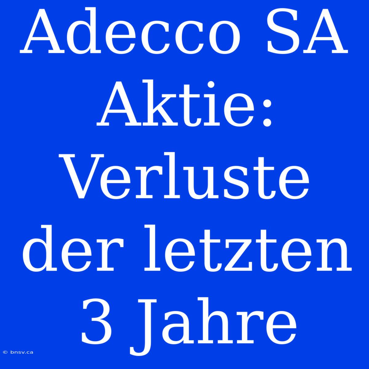 Adecco SA Aktie: Verluste Der Letzten 3 Jahre