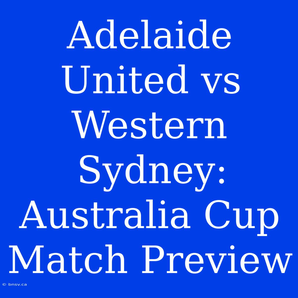 Adelaide United Vs Western Sydney: Australia Cup Match Preview