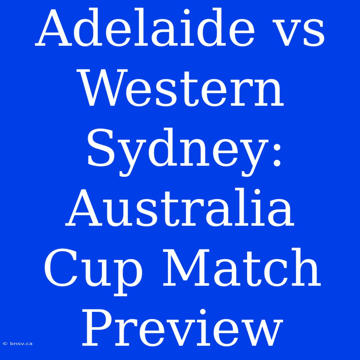 Adelaide Vs Western Sydney: Australia Cup Match Preview