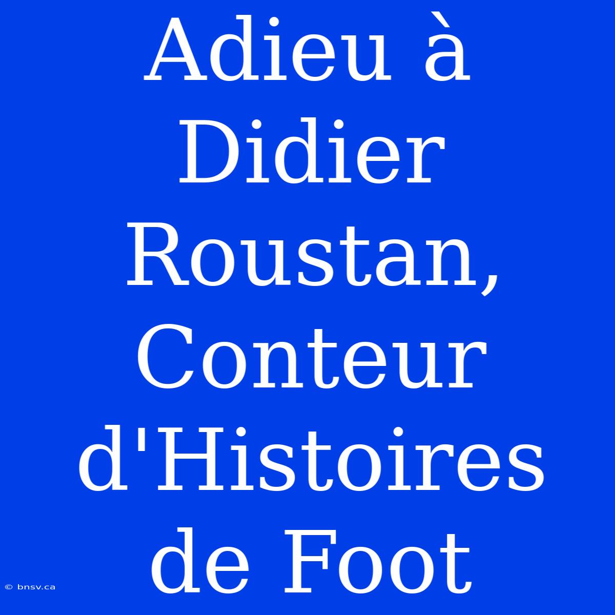 Adieu À Didier Roustan, Conteur D'Histoires De Foot